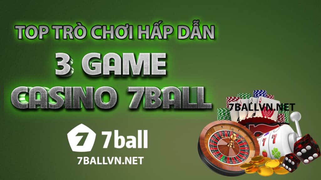 top 3 trò chơi sòng bài online hấp dẫn nhất tại 7ball